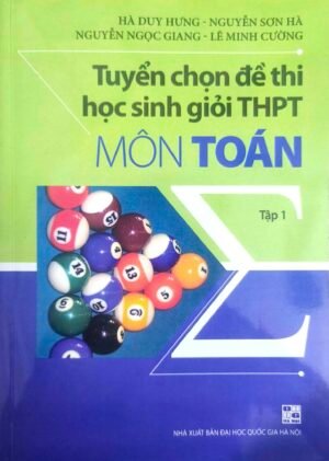 Tuyển chọn đề thi học sinh giỏi THPT môn Toán - Tập 1