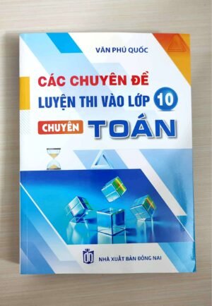 CÁC CHUYÊN ĐỀ LUYỆN THI VÀO LỚP 10 CHUYÊN TOÁN